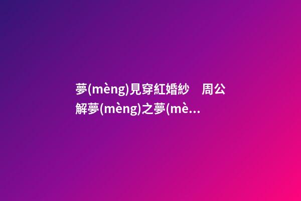 夢(mèng)見穿紅婚紗　周公解夢(mèng)之夢(mèng)到穿紅婚紗